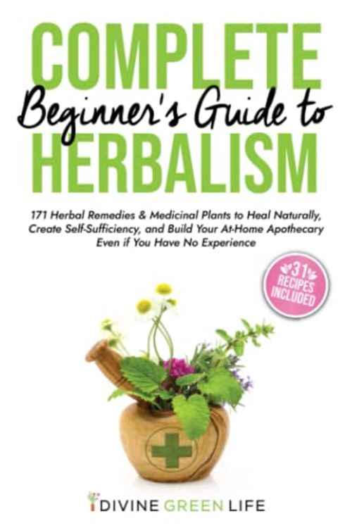 Cover Art for 9798374514636, Complete Beginners Guide to Herbalism: 171 Herbal Remedies & Medicinal Plants to Heal Naturally, Create Self-Sufficiency & Build Your At-Home Apothecary Even if You Have No Experience by Green Life, Divine