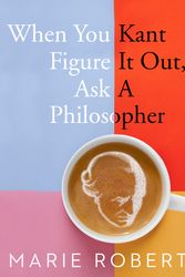 Cover Art for 9781760890117, When You Kant Figure It Out, Ask A Philosopher by Marie Robert