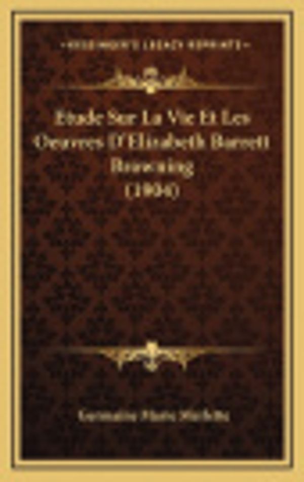 Cover Art for 9781166864002, Etude Sur La Vie Et Les Oeuvres D'Elizabeth Barrett Browning (1904) [FRE] by Germaine Marie Merlette