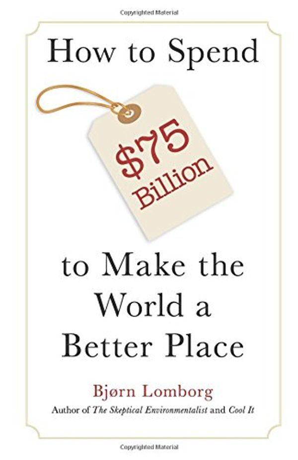 Cover Art for 9781940003177, How to Spend 75 Billion to Make the World a Better Place by Bjorn Lomborg