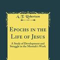Cover Art for 9780331867350, Epochs in the Life of Jesus: A Study of Development and Struggle in the Messiah's Work (Classic Reprint) by A. T. Robertson