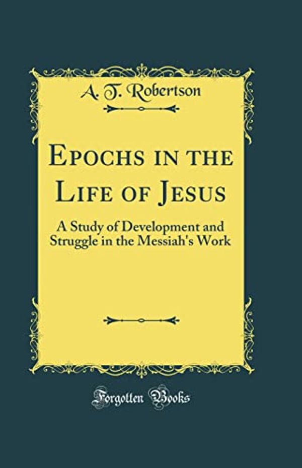 Cover Art for 9780331867350, Epochs in the Life of Jesus: A Study of Development and Struggle in the Messiah's Work (Classic Reprint) by A. T. Robertson