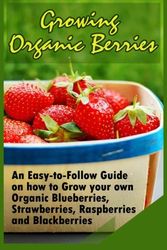 Cover Art for 9781522807902, Growing Organic Berries: An Easy-to-Follow Guide on how to Grow your own Organic Blueberries, Strawberries, Raspberries and Blackberries by Kirk Christison