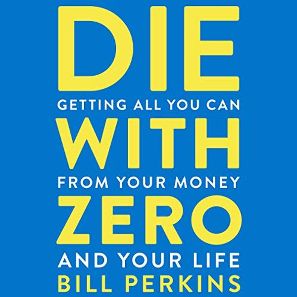 Cover Art for 9780358310280, Die With Zero: Getting All You Can from Your Money and Your Life by Bill Perkins