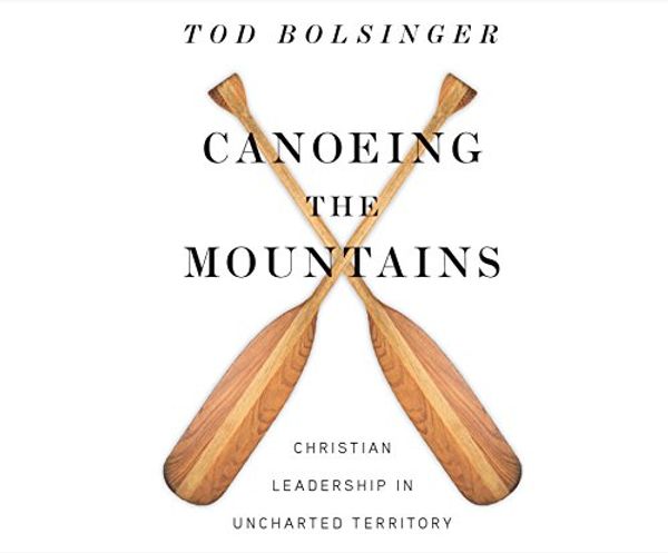 Cover Art for 9781520090030, Canoeing the Mountains: Christian Leadership in Uncharted Territory by Tod Bolsinger