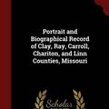 Cover Art for 9781297565922, Portrait and Biographical Record of Clay, Ray, Carroll, Chariton, and Linn Counties, Missouri by Firm Chapman