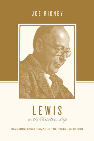 Cover Art for 9781433550553, Lewis on the Christian Life: Becoming Truly Human in the Presence of God (Theologians on the Christian Life) by Joe Rigney
