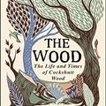 Cover Art for B071JTCJ6B, The Wood: The  Life & Times of Cockshutt Wood by Lewis-Stempel, John