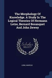 Cover Art for 9781376901986, The Morphology of Knowledge. a Study in the Logical Theories of Hermann Lotze, Bernard Bosanquet and John Dewey by Long Marcus