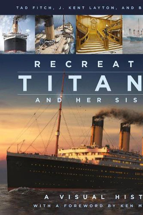 Cover Art for 9780750998680, Recreating Titanic & Her Sisters: A Visual History by J. Kent Layton