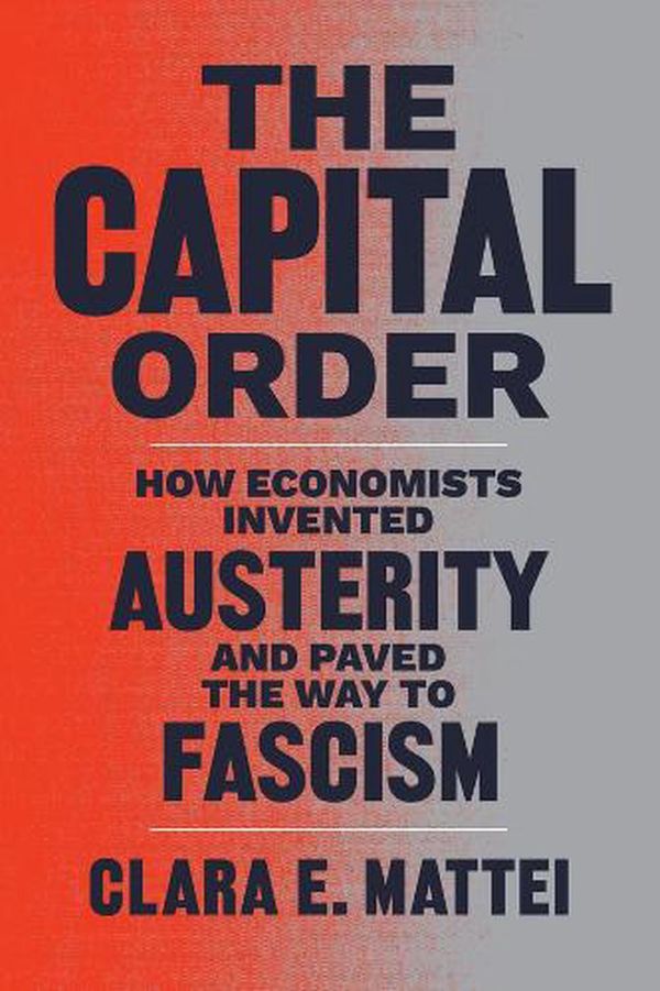 Cover Art for 9780226818399, The Capital Order: How Economists Invented Austerity and Paved the Way to Fascism by Clara E. Mattei