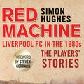 Cover Art for 9781780578187, Red Machine: Liverpool in the '80s: The Players' Stories by Simon Hughes