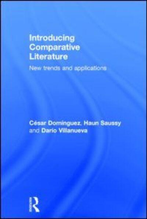 Cover Art for 9780415702676, Introducing Comparative Literature: New Trends and Applications by Domínguez, César, Haun Saussy, Darío Villanueva