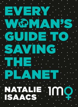 Cover Art for 9780733339677, Every Woman's Guide To Saving The Planet by Natalie Isaacs