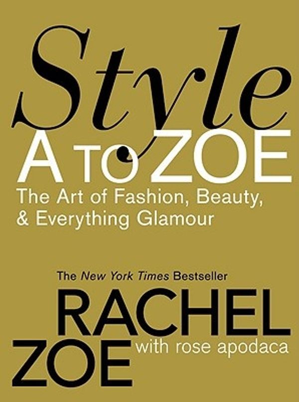 Cover Art for 9780446579995, Style A to Zoe: The Art of Fashion, Beauty, & Everything Glamour by Rachel Zoe, Rose Apodaca