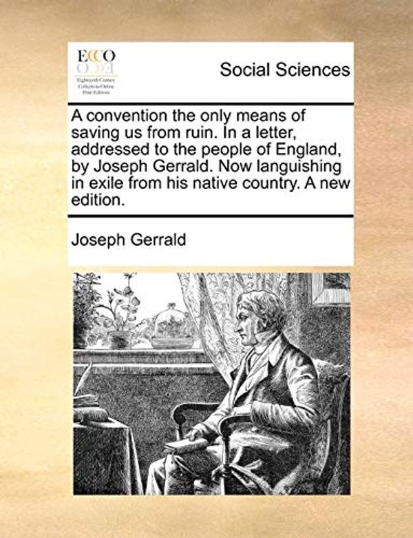 Cover Art for 9781170399644, A Convention the Only Means of Saving Us from Ruin. in a Letter, Addressed to the People of England, by Joseph Gerrald. Now Languishing in Exile from His Native Country. a New Edition. by Joseph Gerrald