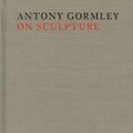 Cover Art for 9780500773048, Antony Gormley on Sculpture by Antony Gormley, Mark Holborn