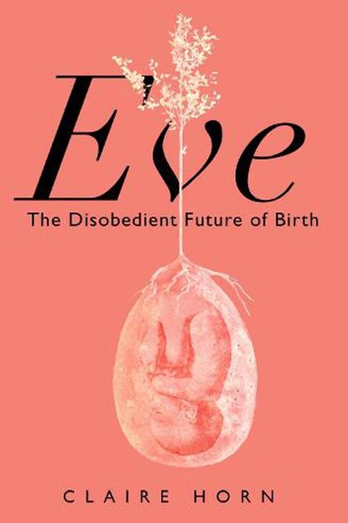 Cover Art for 9781788166898, Eve: The Disobedient Future of Birth by Claire Horn