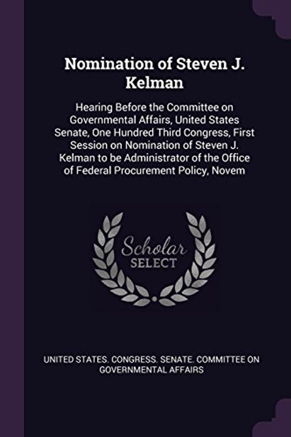 Cover Art for 9781379151951, Nomination of Steven J. Kelman: Hearing Before the Committee on Governmental Affairs, United States Senate, One Hundred Third Congress, First Session ... Office of Federal Procurement Policy, Novem by 