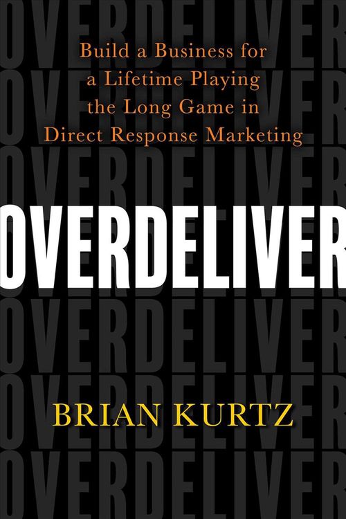 Cover Art for 9781401956752, Overdeliver: Build a Business for a Lifetime Playing the Long Game in Direct Response Marketing by Brian Kurtz