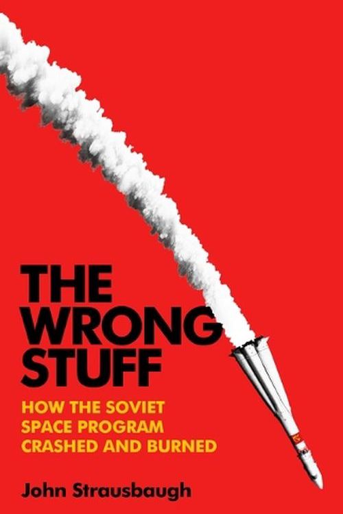 Cover Art for 9781541703346, The Wrong Stuff: How the Soviet Space Program Crashed and Burned by John Strausbaugh