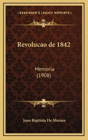 Cover Art for 9781167836664, Revolucao de 1842: Memoria (1908) by Joao Baptista De Moraes
