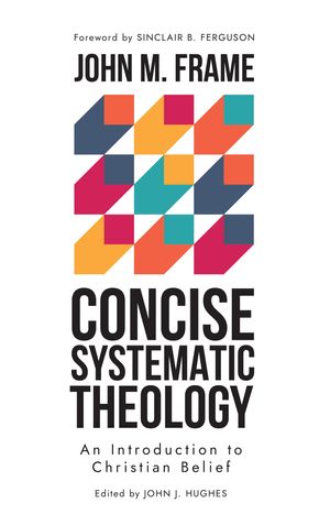 Cover Art for 9798887790183, Concise Systematic Theology: An Introduction to Christian Belief by Frame, John M