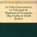 Cover Art for 9780789910943, La Vida Cruzcentrica: Lo Principal de Mantener el Evangelio (Big Truths in Small Books) (Spanish Edition) by C. J. Mahaney