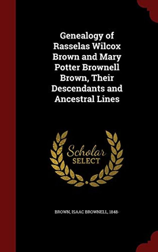 Cover Art for 9781296816759, Genealogy of Rasselas Wilcox Brown and Mary Potter Brownell Brown, Their Descendants and Ancestral Lines by 