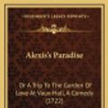 Cover Art for 9781168876850, Alexis's Paradise: Or a Trip to the Garden of Love at Vaux-Hall, a Comedy (1722) by James Newton