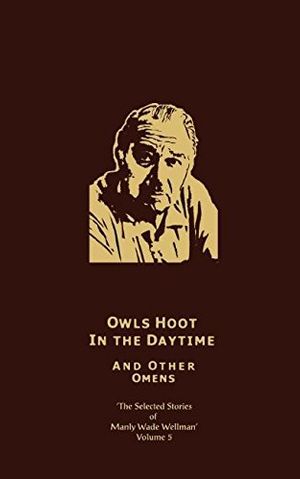 Cover Art for 9781892389237, Owls Hoot in the Daytime & Other Omens: Selected Stories of Manly Wade Wellman (Volume 5) by Manly Wade Wellman
