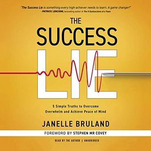 Cover Art for B07Q592R58, The Success Lie: 5 Simple Truths to Overcome Overwhelm and Achieve Peace of Mind by Janelle Bruland, Stephen M. r. Covey-Foreword