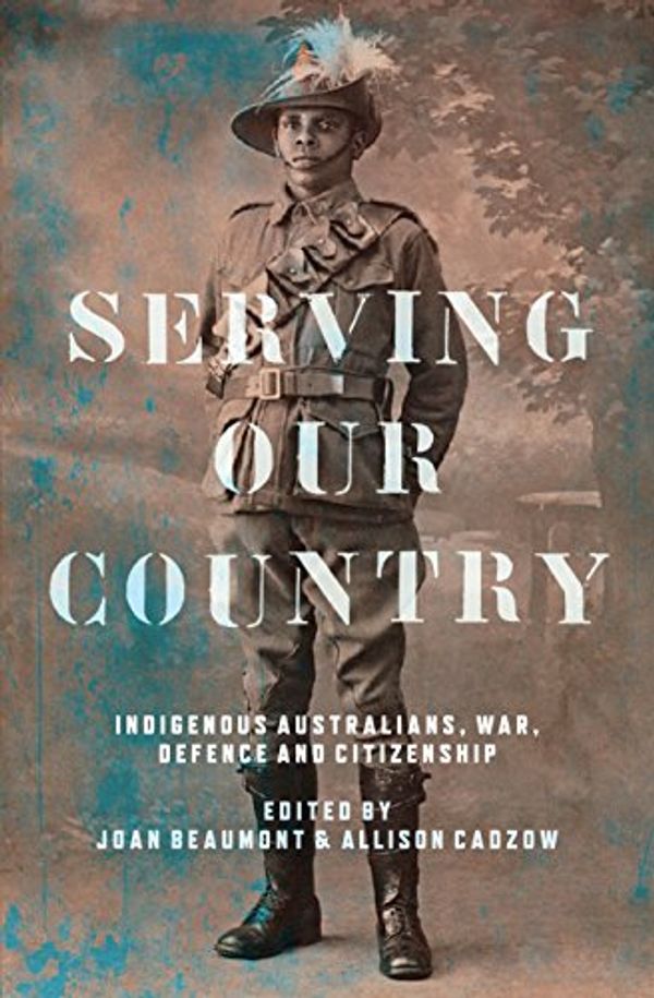 Cover Art for B07B788YKL, Serving Our Country  :  Indigenous Australians, war, defence and citizenship by Joan Beaumont