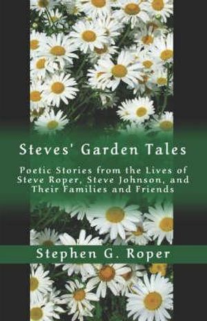Cover Art for 9781424152346, Steves' Garden Tales: Poetic Stories from the Lives of Steve Roper, Steve Johnson, and Their Families and Friends by Stephen G. Roper