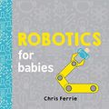 Cover Art for 9781492671190, Robotics for BabiesBaby University by Chris Ferrie, Sarah Kaiser