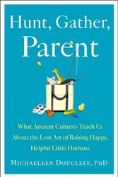 Cover Art for 9781982149673, Hunt, Gather, Parent: What Ancient Cultures Teach Us about the Lost Art of Raising Happy, Healthy, Little Humans by Michaeleen Doucleff