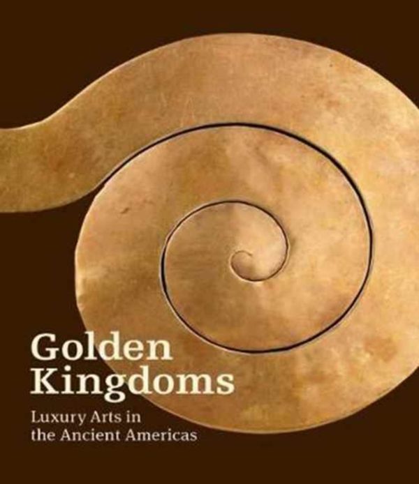 Cover Art for 9781606065488, Golden Kingdoms - Luxury Arts in the Ancient Americas by Joanne Pillsbury