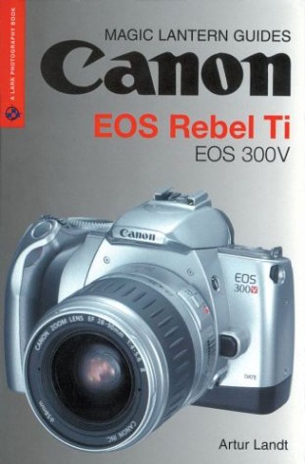 Cover Art for 9781579905316, Magic Lantern Guides: Canon EOS Rebel Ti EOS 300V (A Lark Photography Book) by Artu Landt