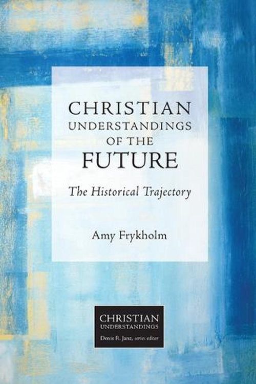 Cover Art for 9781451484571, Christian Understandings of the Future: The Historical Trajectory by Amy Frykholm