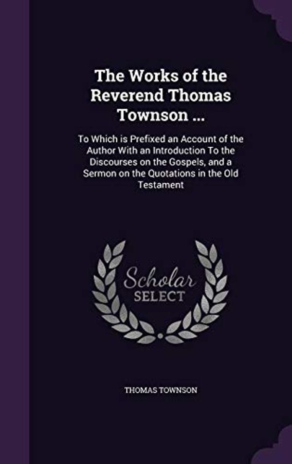 Cover Art for 9781359482310, The Works of the Reverend Thomas Townson ...: To Which is Prefixed an Account of the Author With an Introduction To the Discourses on the Gospels, and a Sermon on the Quotations in the Old Testament by Thomas Townson