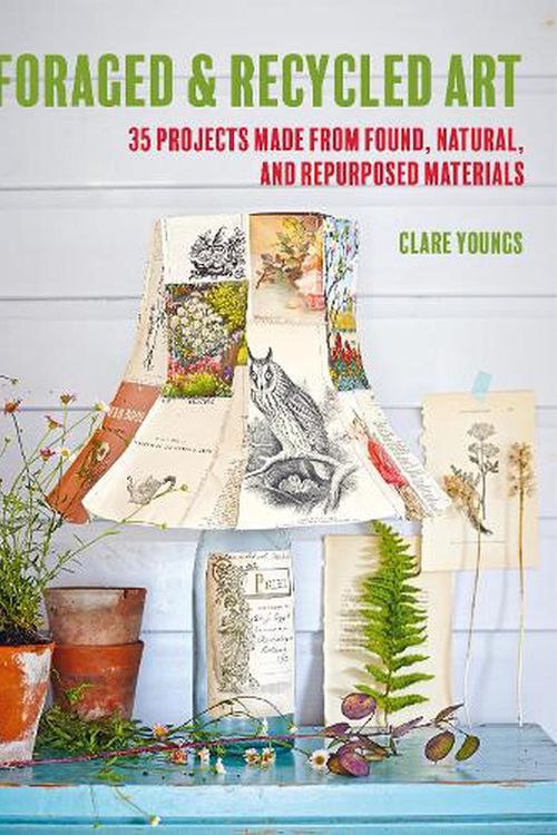 Cover Art for 9781800652071, Foraged and Recycled Art: 35 projects made from found, natural, and repurposed materials by Clare Youngs