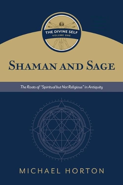 Cover Art for 9780802877116, Shaman and Sage: The Roots of "Spiritual But Not Religious" in Antiquity (Divine Self, 1) by Michael Horton