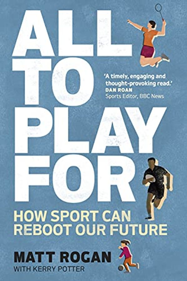 Cover Art for B0915Q95QR, All to Play For: How sport can reboot our future by Matt Rogan, Kerry Potter