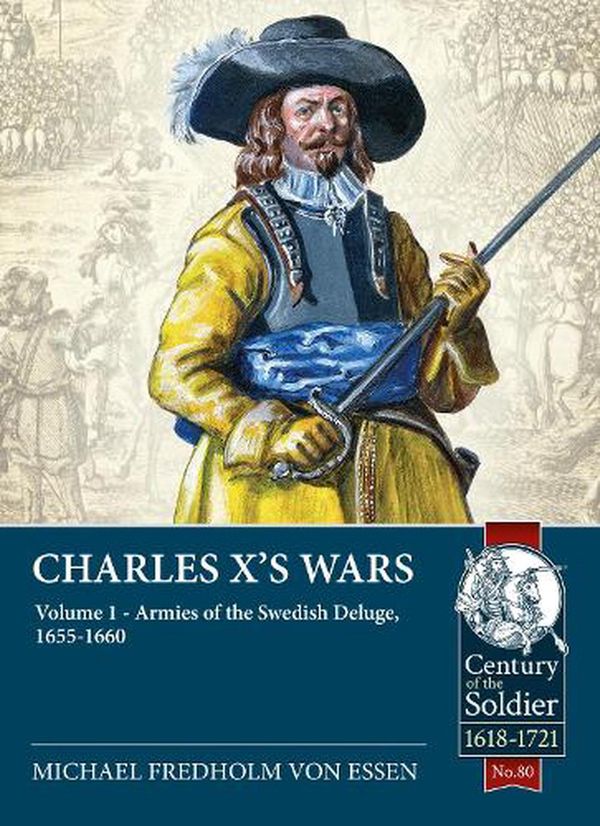 Cover Art for 9781914059759, Charles X's Wars Volume 1: The Swedish Deluge, 1655-1660 (Century of the Soldier) by Von Essen, michael Fredholm
