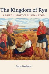 Cover Art for 9780520383890, The Kingdom of Rye: A Brief History of Russian Food: 77 (California Studies in Food and Culture) by Darra Goldstein