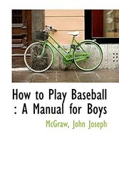 Cover Art for 9781110392353, How to Play Baseball: A Manual for Boys by McGraw John Joseph