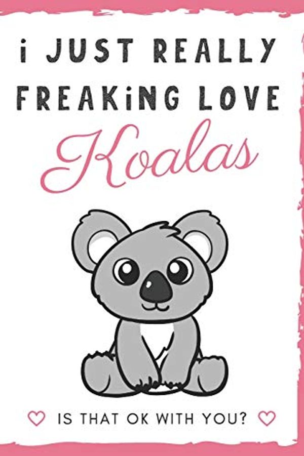 Cover Art for 9781098790332, I Just Really Freaking Love Koalas. Is That OK With You?: Cute and Funny Notebook and Journal. For Girls and Boys of All Ages. Perfect For Writing, Drawing, Journaling Sketching and Crayon Coloring by Originalcoloringpages Com Publishing