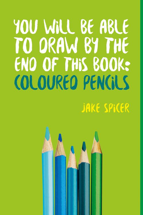 Cover Art for 9781781575475, You Will be Able to Draw by the End of This Book: Coloured Pencils by Jake Spicer