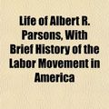 Cover Art for 9781154766653, Life of Albert R. Parsons, with Brief History of the Labor Movement in America by Lucy E. Parsons