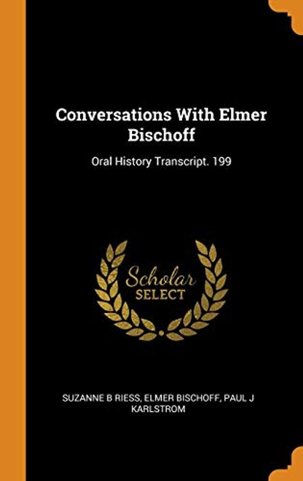 Cover Art for 9780342600847, Conversations With Elmer Bischoff: Oral History Transcript. 199 by Suzanne B. Riess, Elmer Bischoff, Paul J. Karlstrom